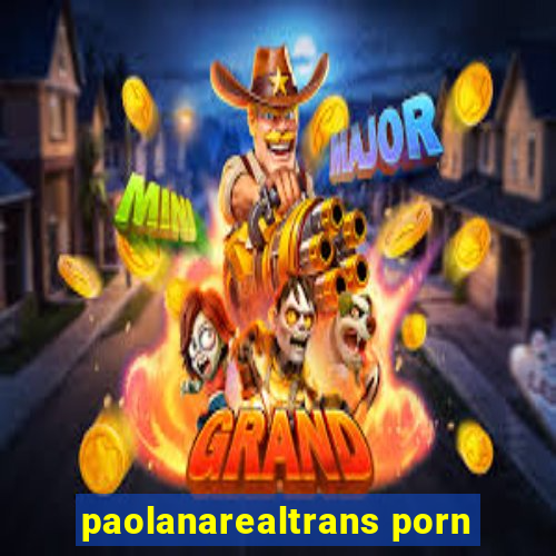 paolanarealtrans porn